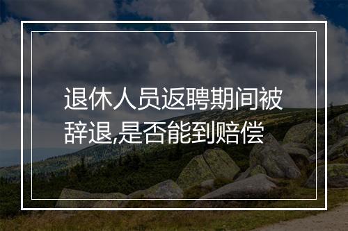 退休人员返聘期间被辞退,是否能到赔偿