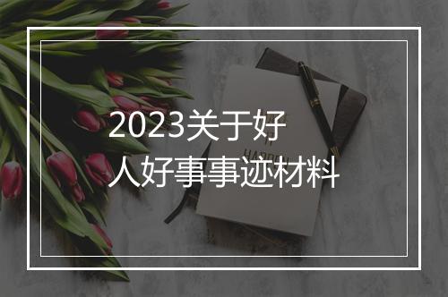 2023关于好人好事事迹材料