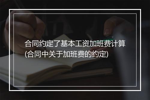 合同约定了基本工资加班费计算(合同中关于加班费的约定)