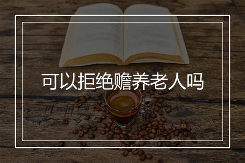 可以拒绝赡养老人吗