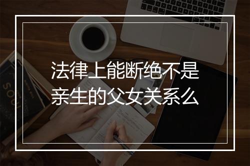 法律上能断绝不是亲生的父女关系么