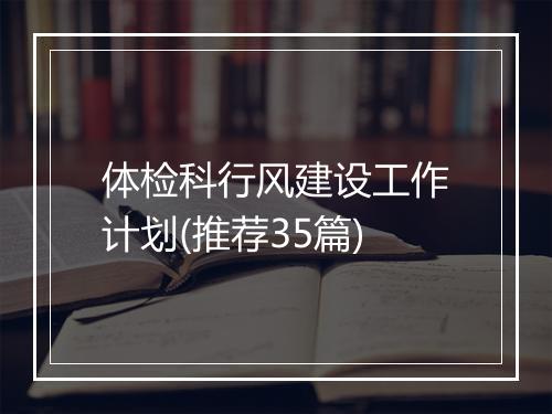 体检科行风建设工作计划(推荐35篇)