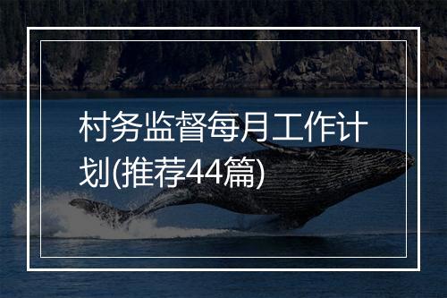 村务监督每月工作计划(推荐44篇)