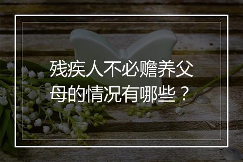 残疾人不必赡养父母的情况有哪些？