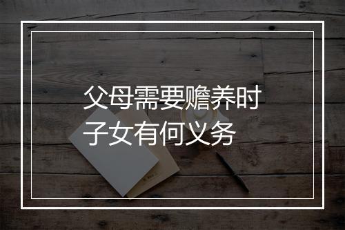 父母需要赡养时子女有何义务