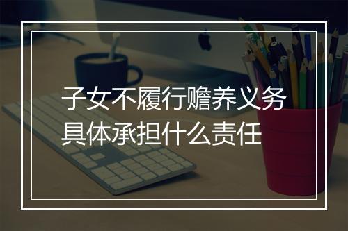 子女不履行赡养义务具体承担什么责任