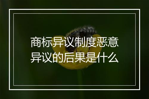 商标异议制度恶意异议的后果是什么