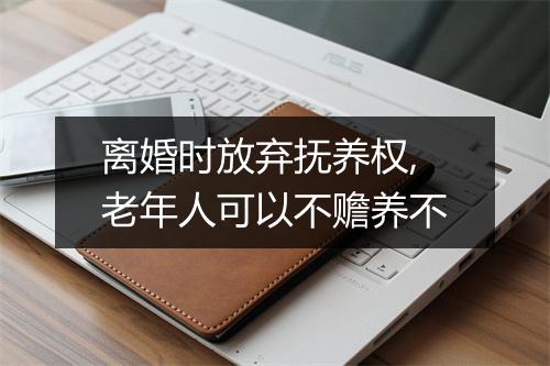 离婚时放弃抚养权,老年人可以不赡养不