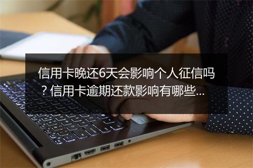 信用卡晚还6天会影响个人征信吗？信用卡逾期还款影响有哪些？