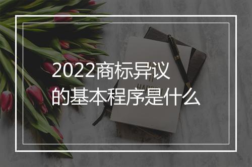 2022商标异议的基本程序是什么