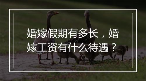 婚嫁假期有多长，婚嫁工资有什么待遇？