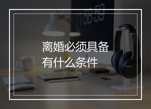 离婚必须具备有什么条件