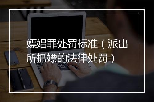 嫖娼罪处罚标准（派出所抓嫖的法律处罚）