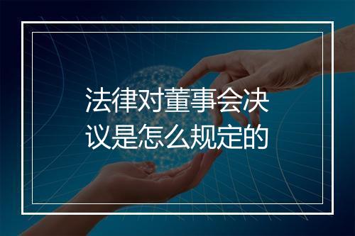 法律对董事会决议是怎么规定的