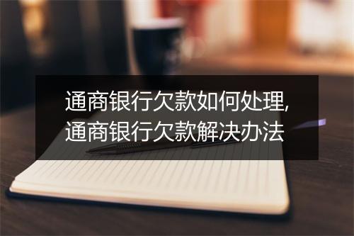 通商银行欠款如何处理,通商银行欠款解决办法