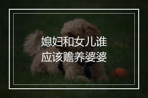 媳妇和女儿谁应该赡养婆婆