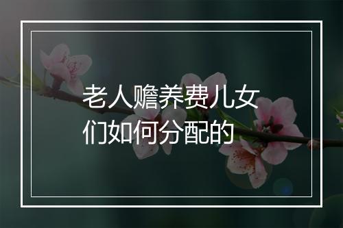 老人赡养费儿女们如何分配的