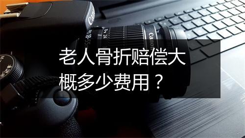 老人骨折赔偿大概多少费用？