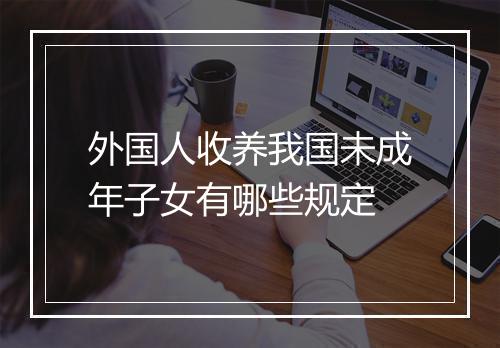 外国人收养我国未成年子女有哪些规定