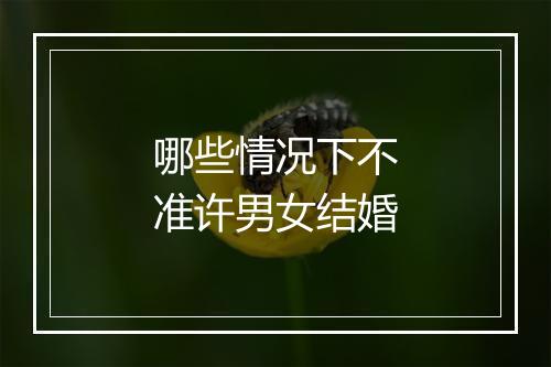 哪些情况下不准许男女结婚