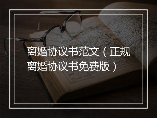 离婚协议书范文（正规离婚协议书免费版）