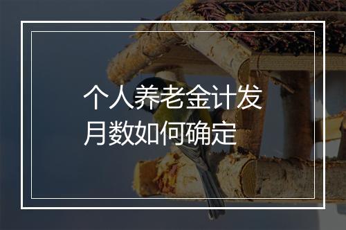 个人养老金计发月数如何确定