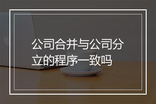 公司合并与公司分立的程序一致吗