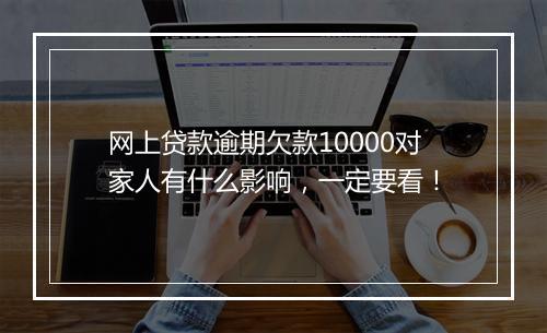 网上贷款逾期欠款10000对家人有什么影响，一定要看！