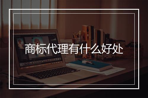 商标代理有什么好处