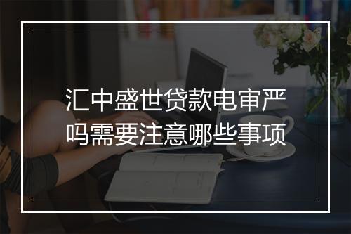 汇中盛世贷款电审严吗需要注意哪些事项