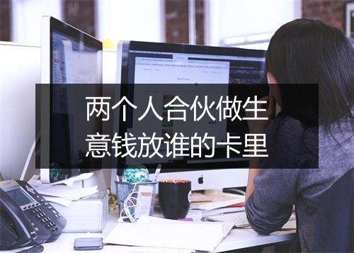 两个人合伙做生意钱放谁的卡里