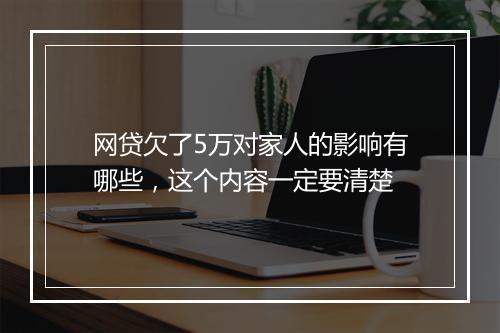 网贷欠了5万对家人的影响有哪些，这个内容一定要清楚