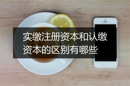 实缴注册资本和认缴资本的区别有哪些