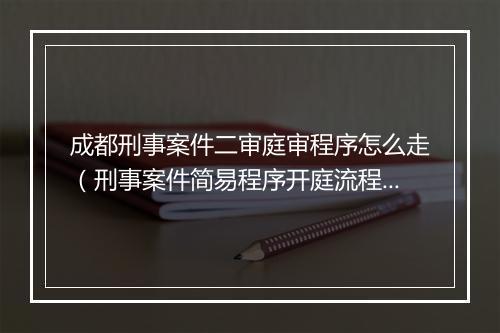 成都刑事案件二审庭审程序怎么走（刑事案件简易程序开庭流程）