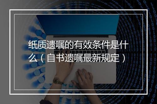 纸质遗嘱的有效条件是什么（自书遗嘱最新规定）