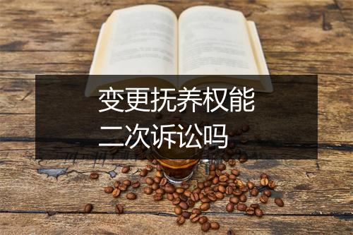 变更抚养权能二次诉讼吗