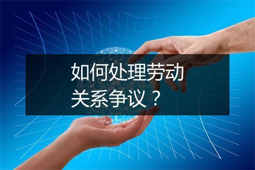 如何处理劳动关系争议？