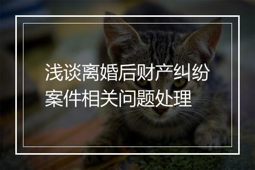 浅谈离婚后财产纠纷案件相关问题处理