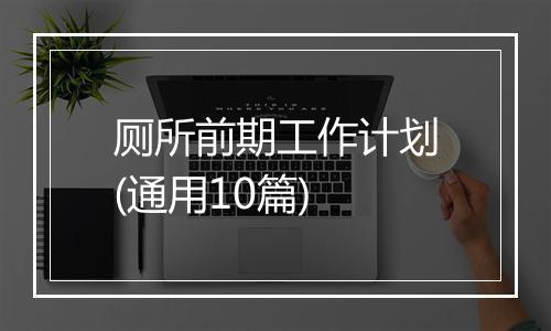 厕所前期工作计划(通用10篇)