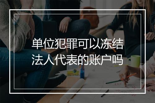 单位犯罪可以冻结法人代表的账户吗