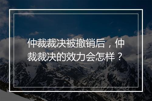 仲裁裁决被撤销后，仲裁裁决的效力会怎样？