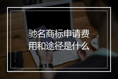 驰名商标申请费用和途径是什么