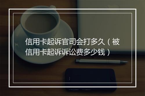 信用卡起诉官司会打多久（被信用卡起诉诉讼费多少钱）