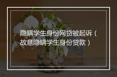 隐瞒学生身份网贷被起诉（故意隐瞒学生身份贷款）