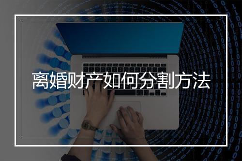 离婚财产如何分割方法