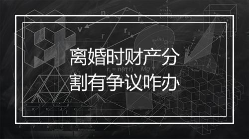 离婚时财产分割有争议咋办