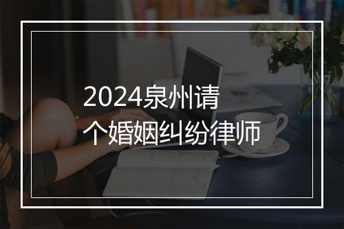 2024泉州请个婚姻纠纷律师