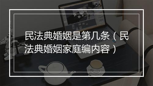 民法典婚姻是第几条（民法典婚姻家庭编内容）