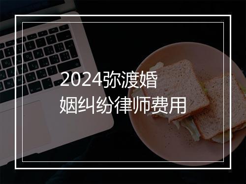 2024弥渡婚姻纠纷律师费用