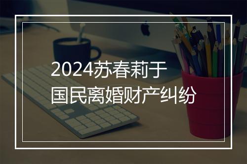 2024苏春莉于国民离婚财产纠纷